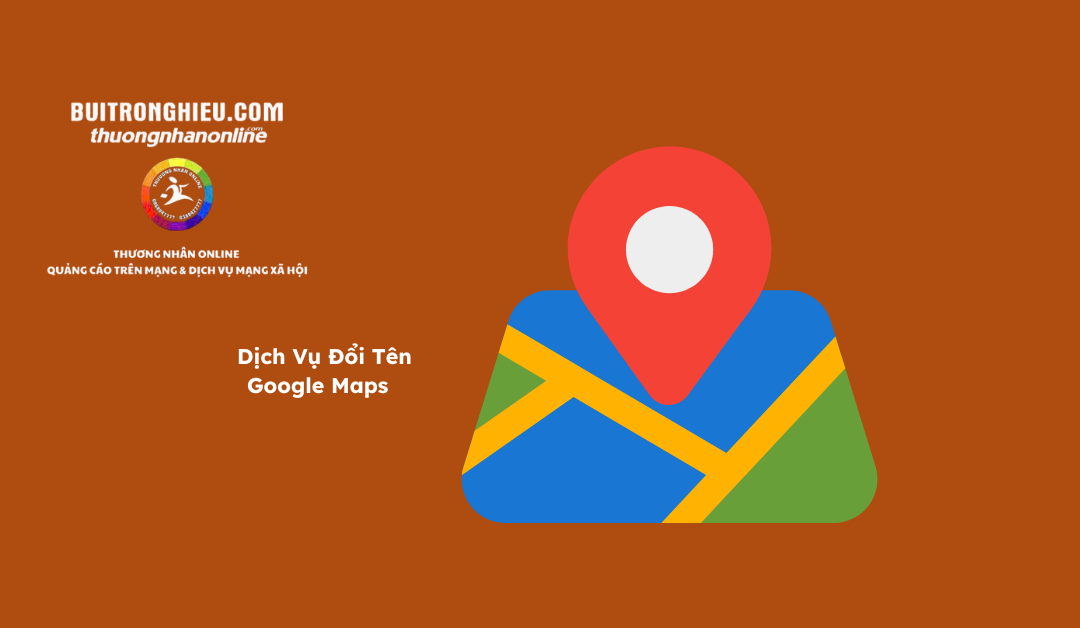 Dịch Vụ Đổi Tên Google Maps Uy Tín – Nhanh Chóng – Chuẩn SEO Local