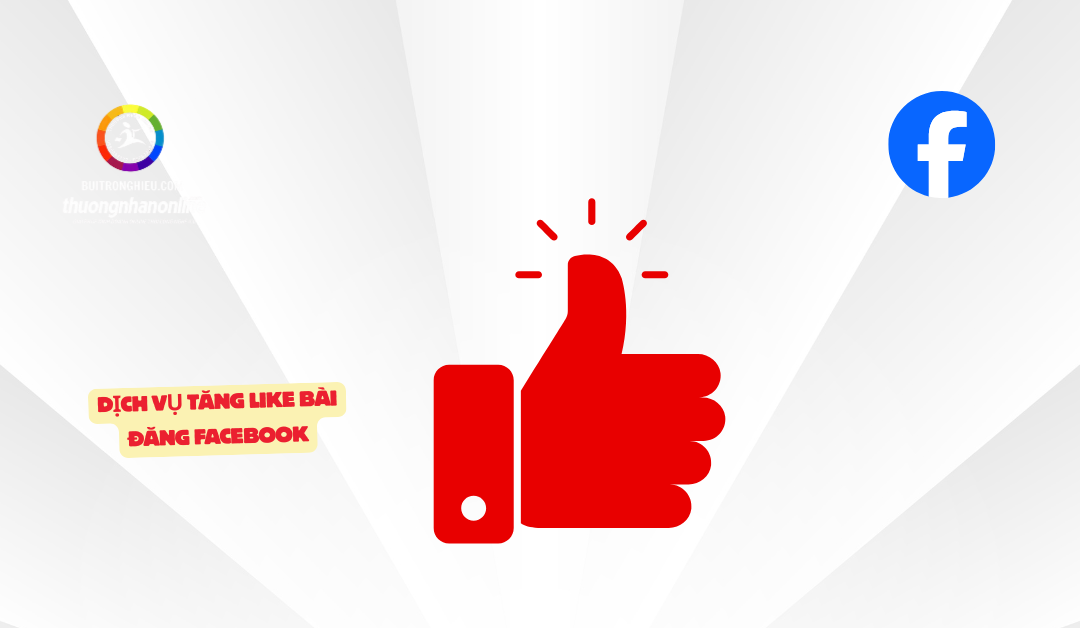 Dịch Vụ Tăng Like Bài Đăng Facebook Uy Tín, Hiệu Quả Cao
