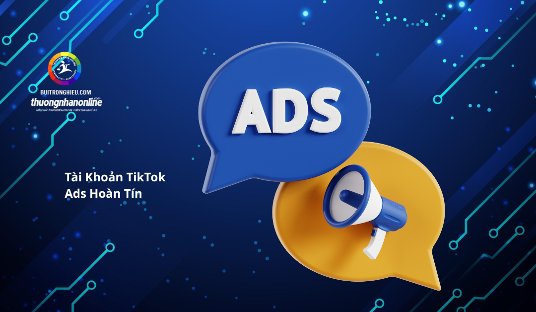 Tài Khoản TikTok Ads Hoàn Tín Là Gì? Giải Pháp Tối Ưu Chi Phí Quảng Cáo TikTok