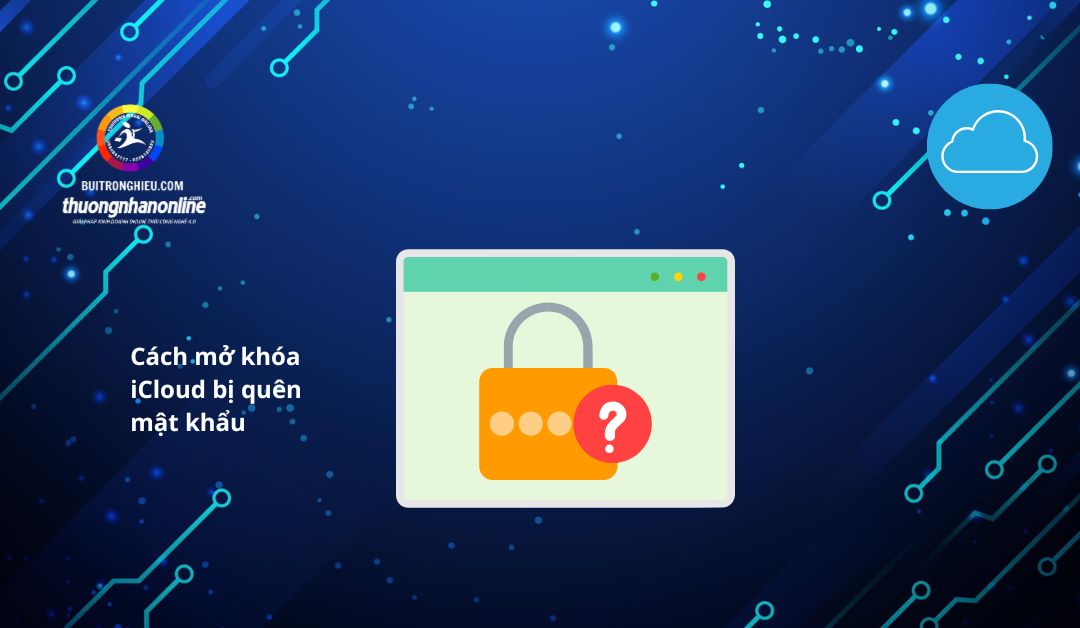 Cách mở khóa iCloud bị quên mật khẩu đơn giản và hiệu quả