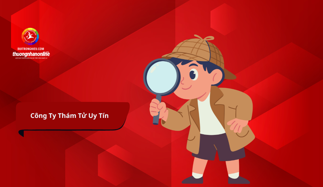 Công Ty Thám Tử Uy Tín – Dịch Vụ Điều Tra Chuyên Nghiệp, Bảo Mật Tuyệt Đối